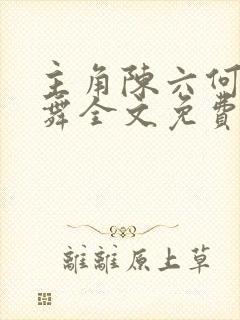 主角陈六何沈轻舞全文免费阅读