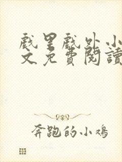 戏里戏外小说全文免费阅读无弹窗