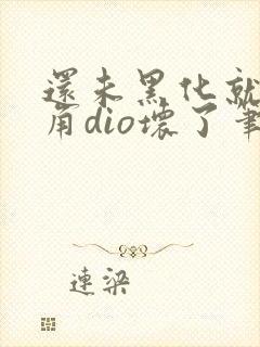 还未黑化就被主角dio坏了笔趣阁