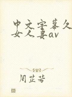 中文字幕久久熟女人妻av