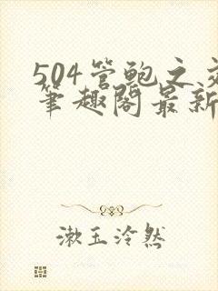 504管鲍之交笔趣阁最新章节更新