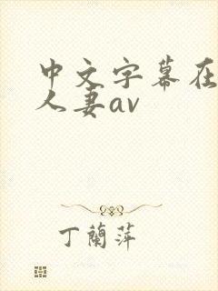 中文字幕在熟女人妻av