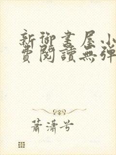 新御书屋小说免费阅读无弹窗全文