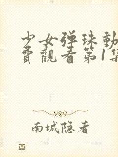 少女弹珠动漫免费观看第1集