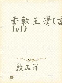 香软玉滑(高h 1v1)