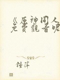 《原神同人动漫免费观看呢》