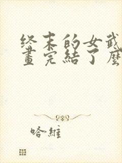 终末的女武神漫画完结了么