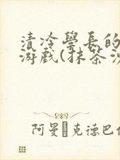 清冷学长的神奇游戏(抹茶沙冰)封面