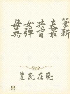 母女共夫笔趣阁无弹窗最新章节更新