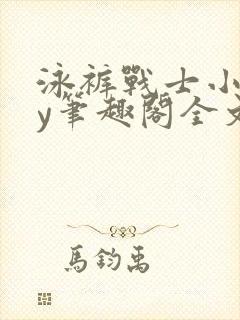 泳裤战士小说by笔趣阁全文免费阅读笔