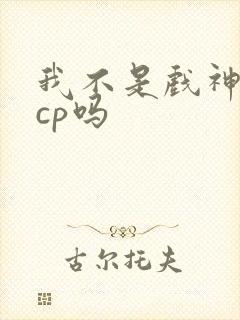 我不是戏神是无cp吗