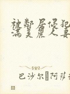 被邻居侵犯的丰满美丽人妻