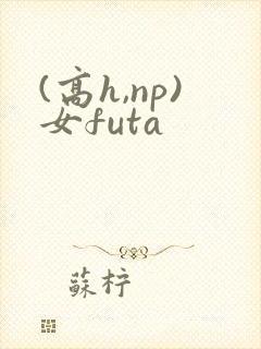 (高h,np)女futa
