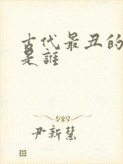 古代最丑的女人是谁