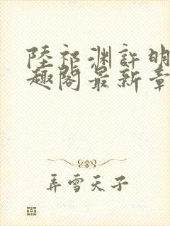 陆祁渊许明棠笔趣阁最新章节阅读