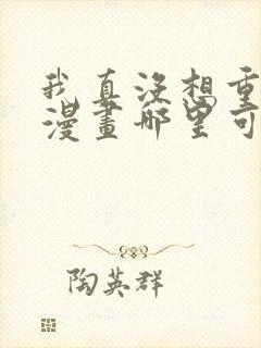 我真没想重生啊漫画哪里可以免费看