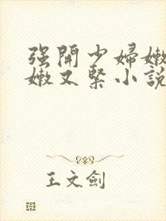 强开少妇嫩苞又嫩又紧小说