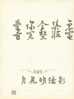 爱你全集免费观看完整版电视剧高清