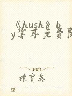 《hush》by响耳免费阅读