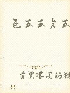 色五五月五月开
