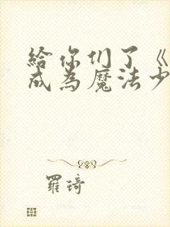 给你们了《憧憬成为魔法少女