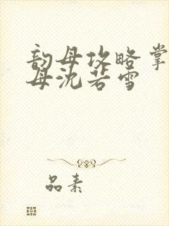 韵母攻略掌中美母沈若雪