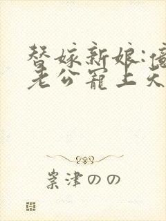 替嫁新娘:亿万老公宠上天 电视剧