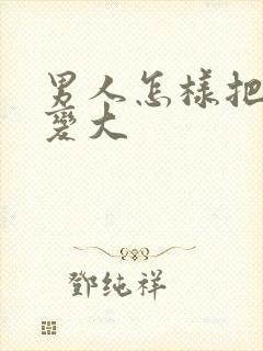 男人怎样把jj变大