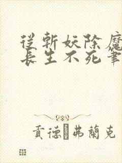 从斩妖除魔开始长生不死笔趣阁txt