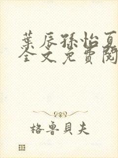 叶辰孙怡夏若雪全文免费阅读无弹窗