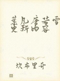 叶凡唐若雪刚刚更新内容