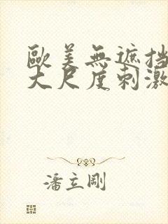 欧美无遮挡hd大尺度刺激大片