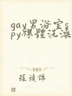 gay男浴室spy裸体洗澡