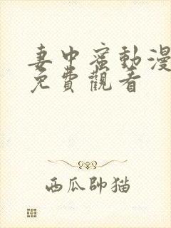 妻中蜜动漫全集免费观看