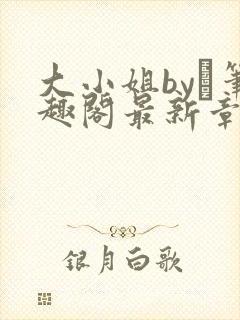 大小姐by琂笔趣阁最新章节