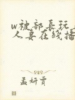 w被部长玩弄的人妻在线播放