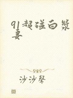 91超碰白浆人妻封面