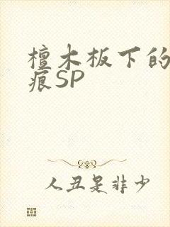 檀木板下的翘红痕SP