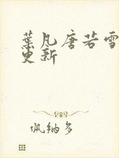 叶凡唐若雪最新更新