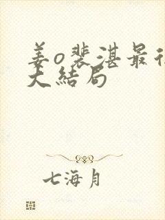 姜o裴湛最后的大结局