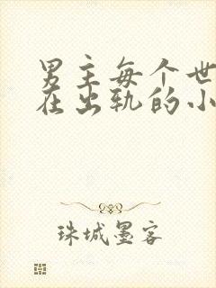 男主每个世界都在出轨的小说笔趣阁