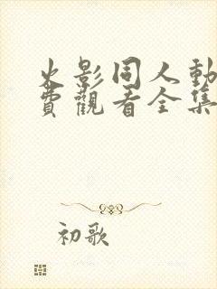 火影同人动漫免费观看全集高清下载