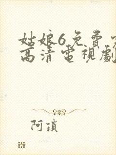 姑娘6免费完整高清电视剧看