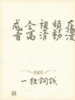 成全视频在线观看高清动漫免费