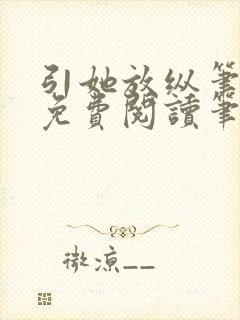 引她放纵笔趣阁免费阅读笔趣阁无弹窗