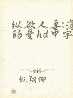 纵欲人妻:浓厚的爱hd中字高清未删减