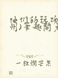他们的玩物(裴州)笔趣阁免费阅读