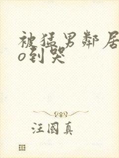 被猛男邻居cao到哭