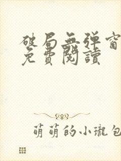 破局无弹窗全文免费阅读