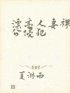 漂亮人妻裸睡被公侵犯